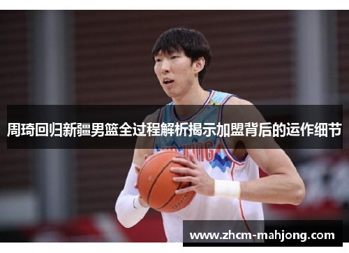 周琦回归新疆男篮全过程解析揭示加盟背后的运作细节
