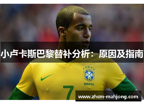 小卢卡斯巴黎替补分析：原因及指南