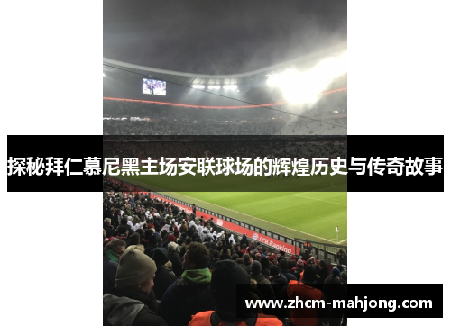 探秘拜仁慕尼黑主场安联球场的辉煌历史与传奇故事