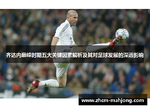 齐达内巅峰时期五大关键因素解析及其对足球发展的深远影响