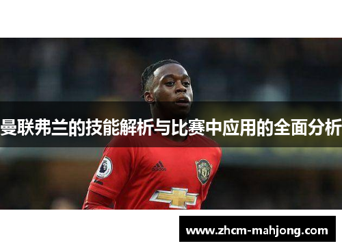 曼联弗兰的技能解析与比赛中应用的全面分析