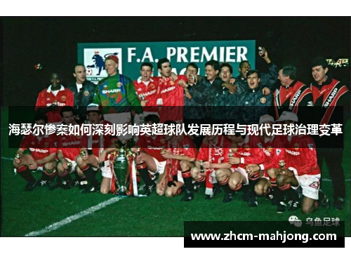 海瑟尔惨案如何深刻影响英超球队发展历程与现代足球治理变革