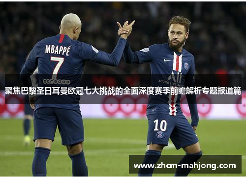 聚焦巴黎圣日耳曼欧冠七大挑战的全面深度赛季前瞻解析专题报道篇