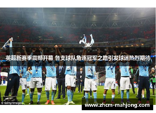 英超新赛季震撼开幕 各支球队角逐冠军之路引发球迷热烈期待