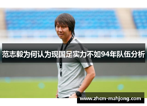 范志毅为何认为现国足实力不如94年队伍分析