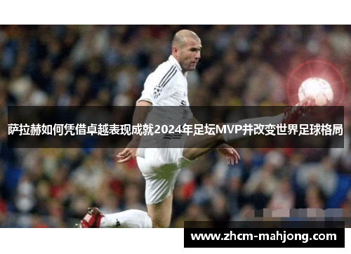 萨拉赫如何凭借卓越表现成就2024年足坛MVP并改变世界足球格局