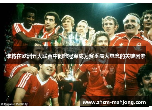 谁将在欧洲五大联赛中问鼎冠军成为赛季最大悬念的关键因素