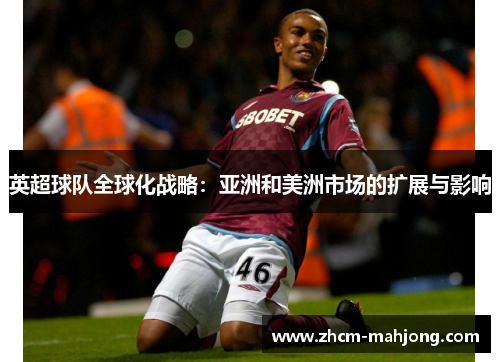 英超球队全球化战略：亚洲和美洲市场的扩展与影响