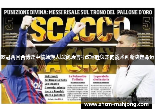 欧冠两回合博弈中临场换人以赛场信号改写胜负走向战术判断决定命运