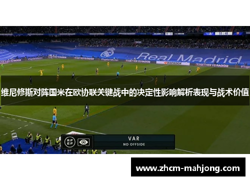 维尼修斯对阵国米在欧协联关键战中的决定性影响解析表现与战术价值