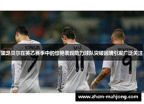 里昂贝尔在英乙赛季中的惊艳表现助力球队突破困境引发广泛关注