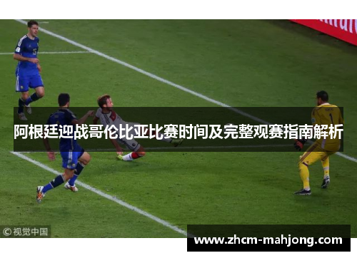 阿根廷迎战哥伦比亚比赛时间及完整观赛指南解析